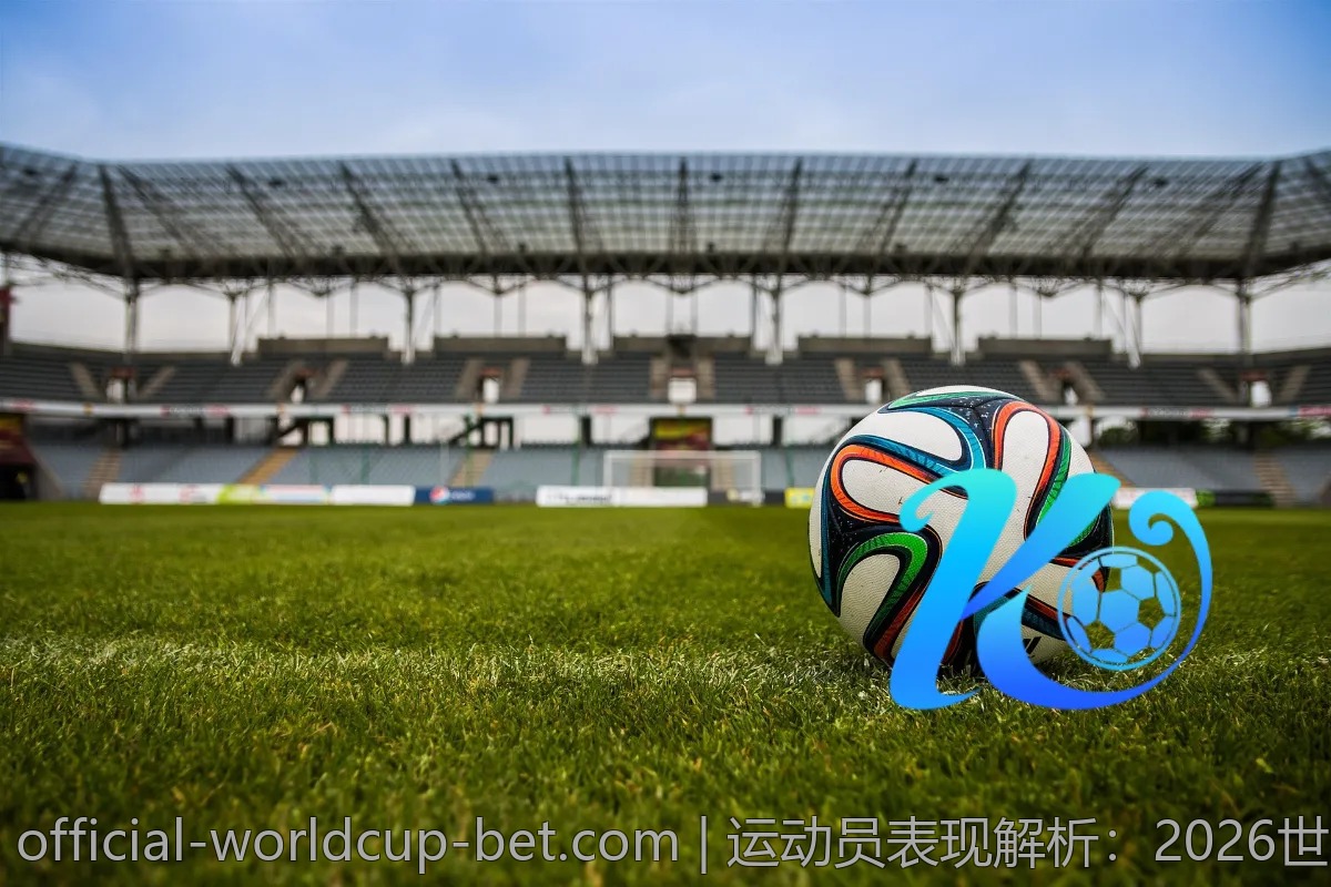 运动员表现解析：2026世界杯第一场比赛前的重点球员
